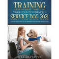 Training Your Own Psychiatric Service Dog 2021: Step-By-Step Guide to an Obedient Psychiatric Service Dog - Hardcover