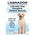Labrador. Labrador Dog Complete Owners Manual. Labrador book for care, costs, feeding, grooming, health and training. - Paperback