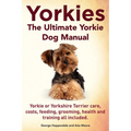 Yorkies. the Ultimate Yorkie Dog Manual. Yorkies or Yorkshire Terriers Care, Costs, Feeding, Grooming, Health and Training All Included. - Paperback