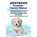 Westiepoo Complete Owners Manual. Westiepoo dog book for care, costs, feeding, grooming, health and training. - Paperback